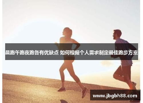 晨跑午跑夜跑各有优缺点 如何根据个人需求制定最佳跑步方案